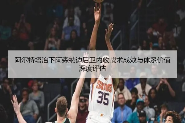 阿尔特塔治下阿森纳边后卫内收战术成效与体系价值深度评估