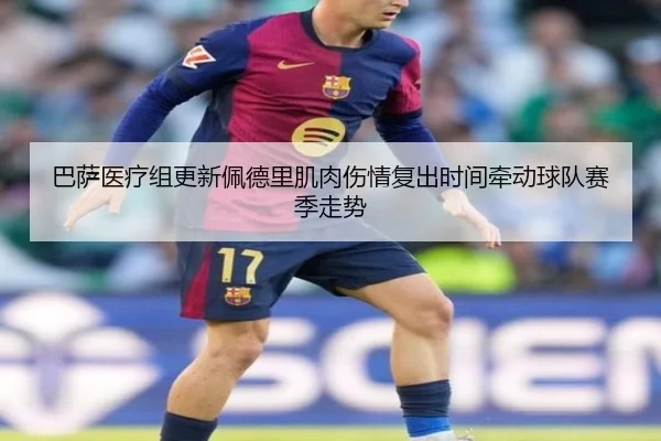 巴萨医疗组更新佩德里肌肉伤情复出时间牵动球队赛季走势