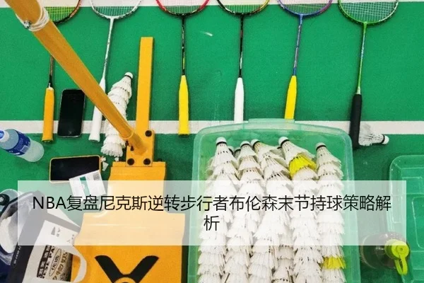 NBA复盘尼克斯逆转步行者布伦森末节持球策略解析