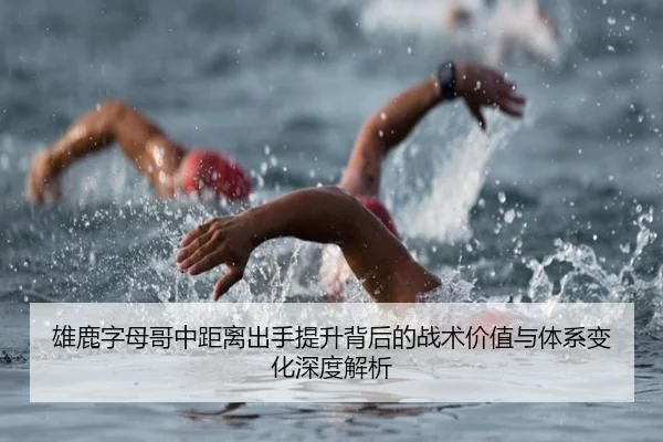 雄鹿字母哥中距离出手提升背后的战术价值与体系变化深度解析