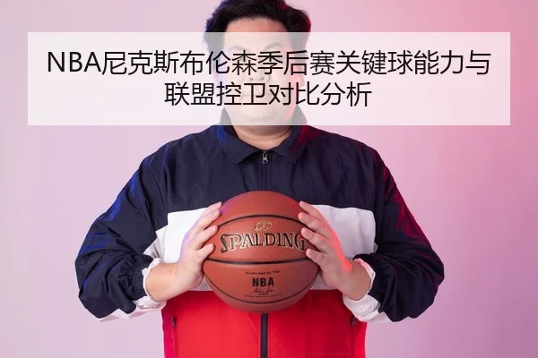 NBA尼克斯布伦森季后赛关键球能力与联盟控卫对比分析