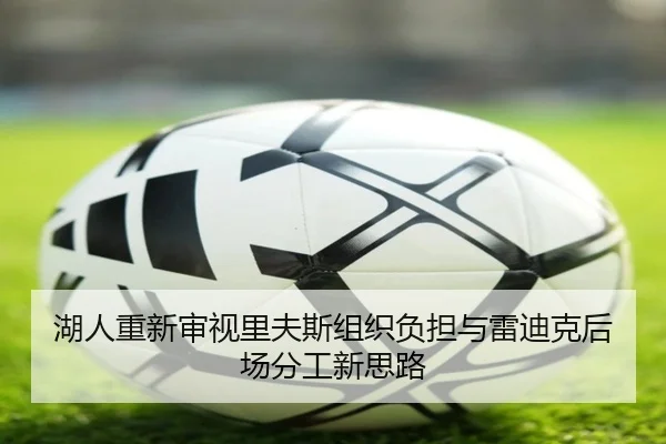 湖人重新审视里夫斯组织负担与雷迪克后场分工新思路